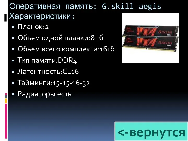 Оперативная память: G.skill aegis Характеристики: Планок:2 Обьем одной планки:8 гб Обьем всего комплекта:16гб