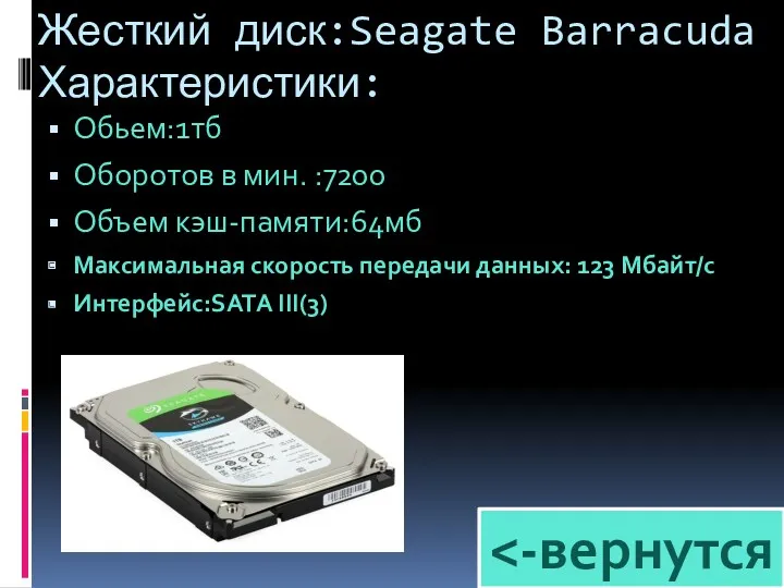 Жесткий диск:Seagate Barracuda Характеристики: Обьем:1тб Оборотов в мин. :7200 Объем кэш-памяти:64мб Максимальная скорость
