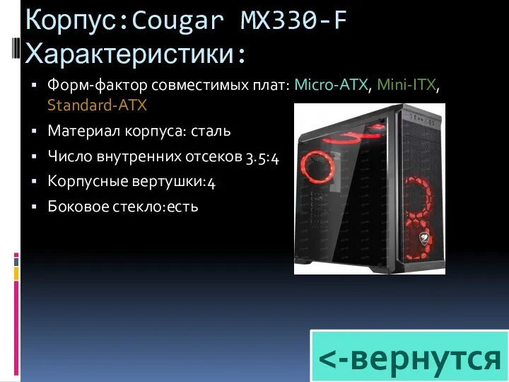 Корпус:Cougar MX330-F Характеристики: Форм-фактор совместимых плат: Micro-ATX, Mini-ITX, Standard-ATX Материал корпуса: сталь Число