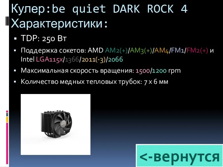 Кулер:be quiet DARK ROCK 4 Характеристики: TDP: 250 Вт Поддержка сокетов: AMD AM2(+)/AM3(+)/AM4/FM1/FM2(+)