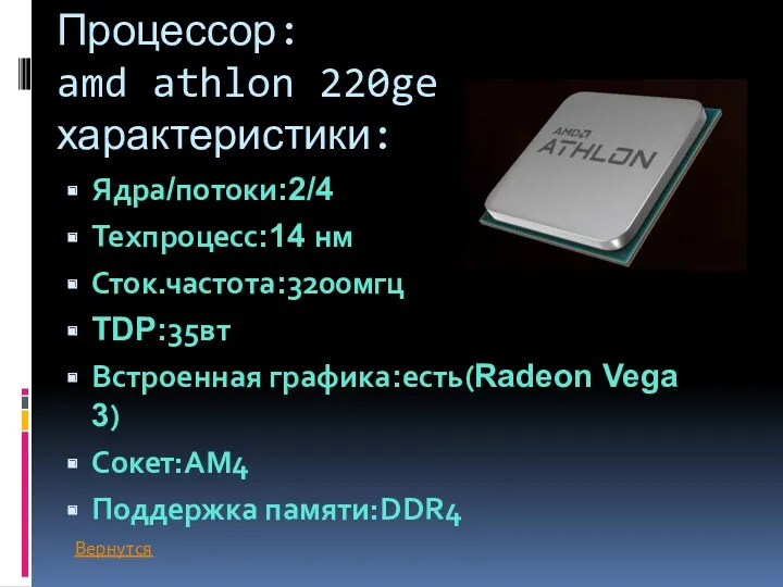 Процессор: amd athlon 220ge характеристики: Ядра/потоки:2/4 Техпроцесс:14 нм Сток.частота:3200мгц TDP:35вт