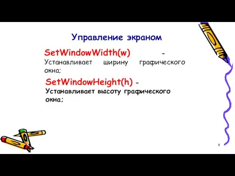 Управление экраном SetWindowWidth(w) - Устанавливает ширину графического окна; SetWindowHeight(h) - Устанавливает высоту графического окна;