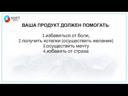 ВАША ПРОДУКТ ДОЛЖЕН ПОМОГАТЬ: 1.избавиться от боли, 2.получить хотелки (осуществить желания) 3.осуществить мечту 4.избавить от страха