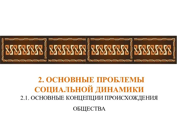 2. ОСНОВНЫЕ ПРОБЛЕМЫ СОЦИАЛЬНОЙ ДИНАМИКИ 2.1. ОСНОВНЫЕ КОНЦЕПЦИИ ПРОИСХОЖДЕНИЯ ОБЩЕСТВА