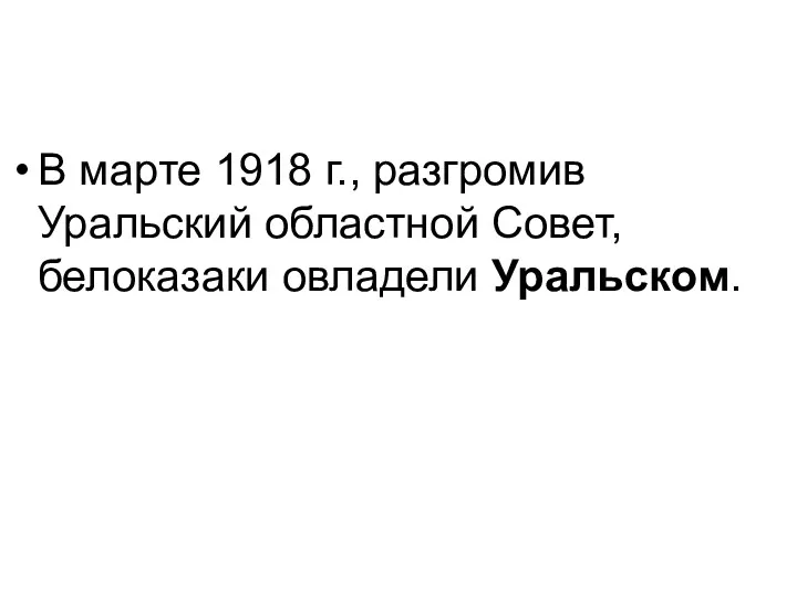 В марте 1918 г., разгромив Уральский областной Совет, белоказаки овладели Уральском.