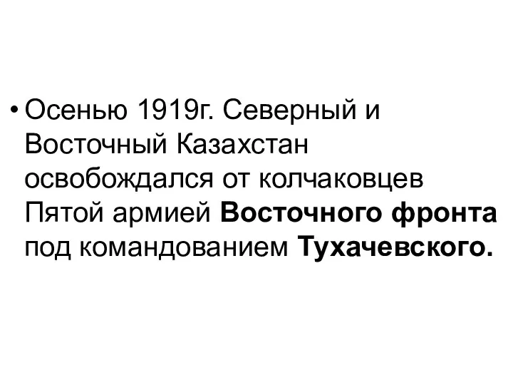 Осенью 1919г. Северный и Восточный Казахстан освобождался от колчаковцев Пятой армией Восточного фронта под командованием Тухачевского.