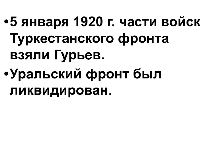 5 января 1920 г. части войск Туркестанского фронта взяли Гурьев. Уральский фронт был ликвидирован.