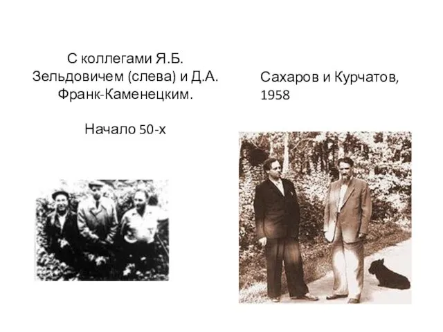 С коллегами Я.Б. Зельдовичем (слева) и Д.А.Франк-Каменецким. Начало 50-х Сахаров и Курчатов, 1958