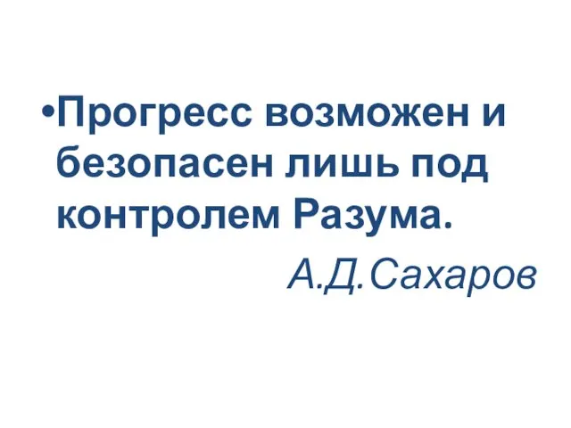 Прогресс возможен и безопасен лишь под контролем Разума. А.Д.Сахаров