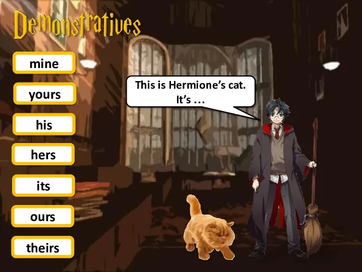 yours his mine hers This is Hermione’s cat. It’s … its ours theirs