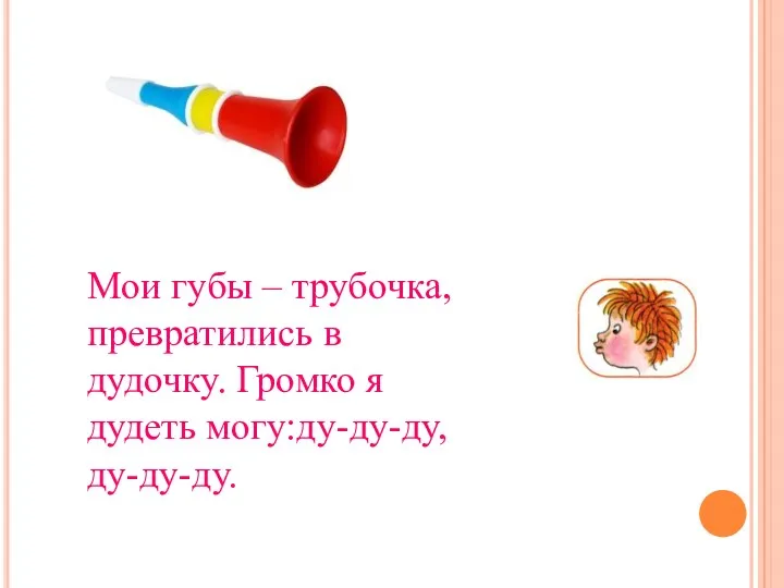 Мои губы – трубочка, превратились в дудочку. Громко я дудеть могу:ду-ду-ду, ду-ду-ду.