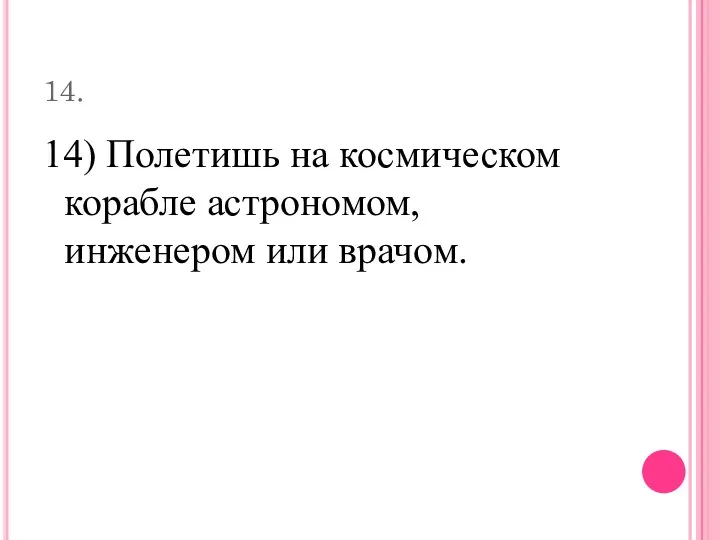 14. 14) Полетишь на космическом корабле астрономом, инженером или врачом.