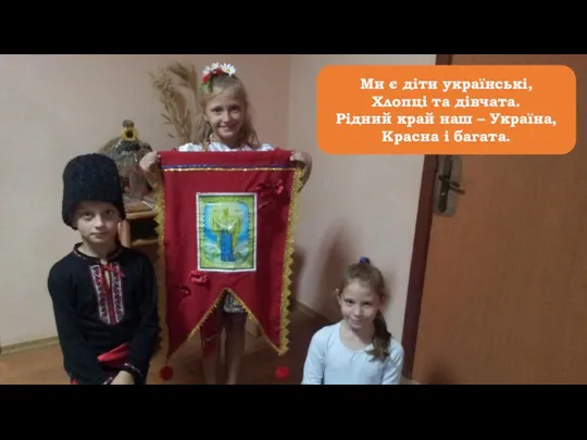 Ми є діти українські, Хлопці та дівчата. Рідний край наш – Україна, Красна і багата.