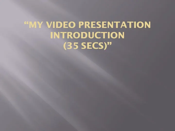 “MY VIDEO PRESENTATION INTRODUCTION (35 SECS)”