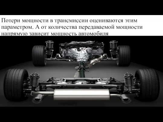 Потери мощности в трансмиссии оцениваются этим параметром. А от количества передаваемой мощности напрямую зависит мощность автомобиля