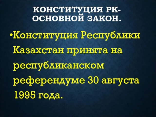 КОНСТИТУЦИЯ РК-ОСНОВНОЙ ЗАКОН. Конституция Республики Казахстан принята на республиканском референдуме 30 августа 1995 года.
