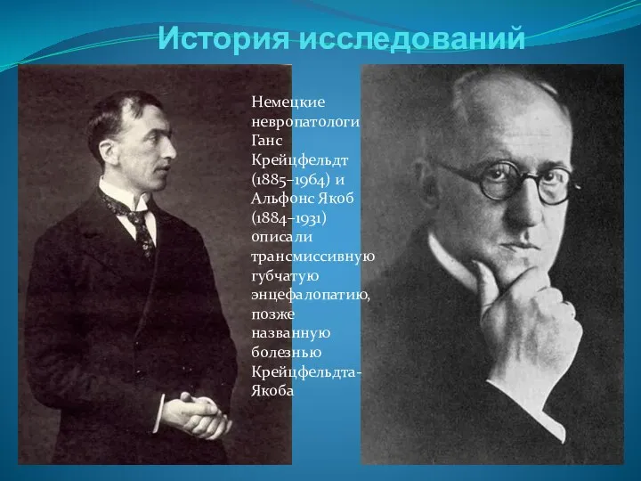 История исследований Немецкие невропатологи Ганс Крейцфельдт (1885–1964) и Альфонс Якоб (1884–1931) описали трансмиссивную