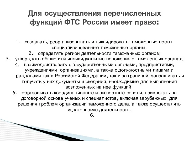 Для осуществления перечисленных функций ФТС России имеет право: создавать, реорганизовывать и ликвидировать таможенные