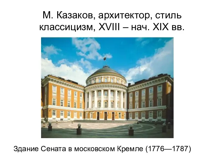 М. Казаков, архитектор, стиль классицизм, XVIII – нач. XIX вв. Здание Сената в московском Кремле (1776—1787)
