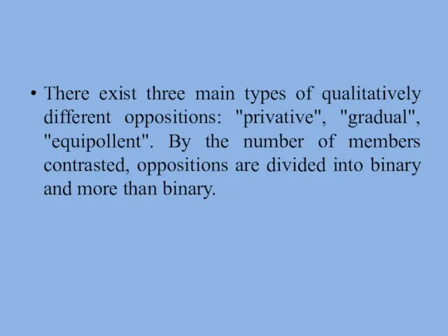 There exist three main types of qualitatively different oppositions: "privative",