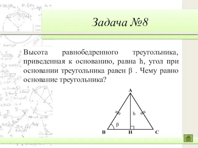 Задача №8 Высота равнобедренного треугольника, приведенная к основанию, равна h,