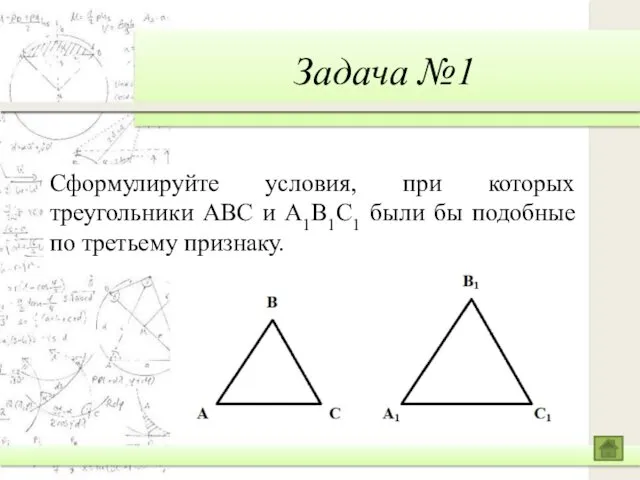 Задача №1 Сформулируйте условия, при которых треугольники ABC и A1B1C1 были бы подобные по третьему признаку.