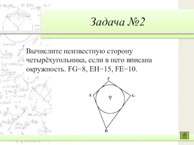 Задача №2 Вычислите неизвестную сторону четырёхугольника, если в него вписана окружность. FG=8, EH=15, FE=10.