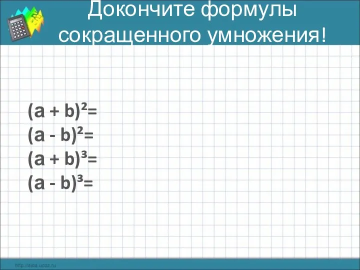 Докончите формулы сокращенного умножения! (а + b)²= (а - b)²= (а + b)³= (а - b)³=