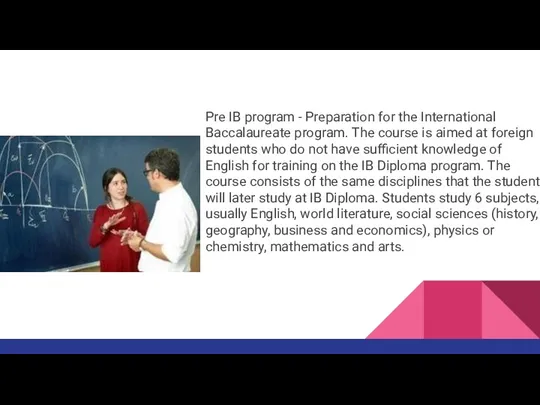 Pre IB program - Preparation for the International Baccalaureate program. The course is