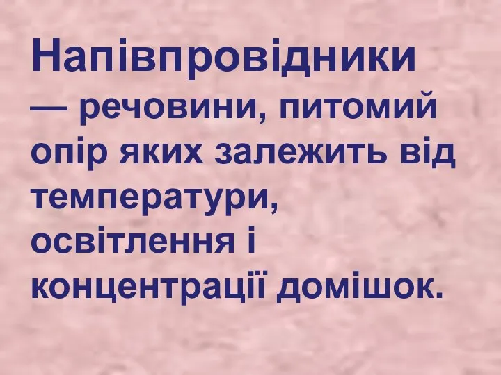 Напівпровідники — речовини, питомий опір яких залежить від температури, освітлення і концентрації домішок.