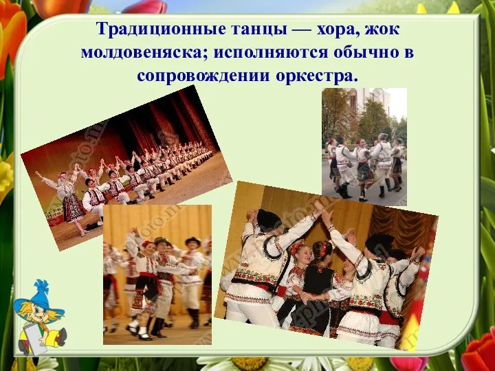 Традиционные танцы — хора, жок молдовеняска; исполняются обычно в сопровождении оркестра.
