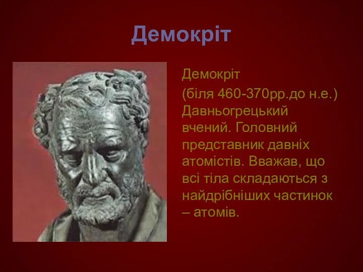 Демокріт Демокріт (біля 460-370рр.до н.е.) Давньогрецький вчений. Головний представник давніх атомістів. Вважав, що