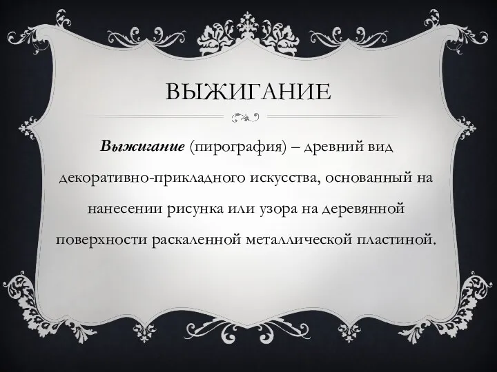 ВЫЖИГАНИЕ Выжигание (пирография) – древний вид декоративно-прикладного искусства, основанный на