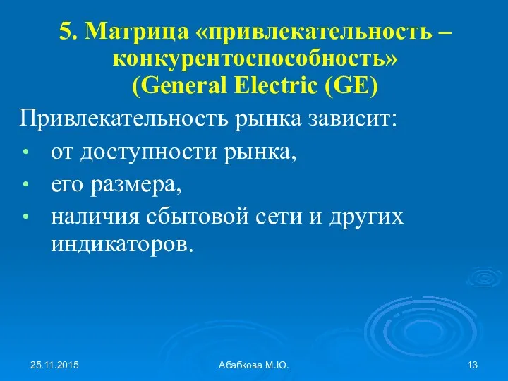 25.11.2015 Абабкова М.Ю. 5. Матрица «привлекательность – конкурентоспособность» (General Electric (GE) Привлекательность рынка