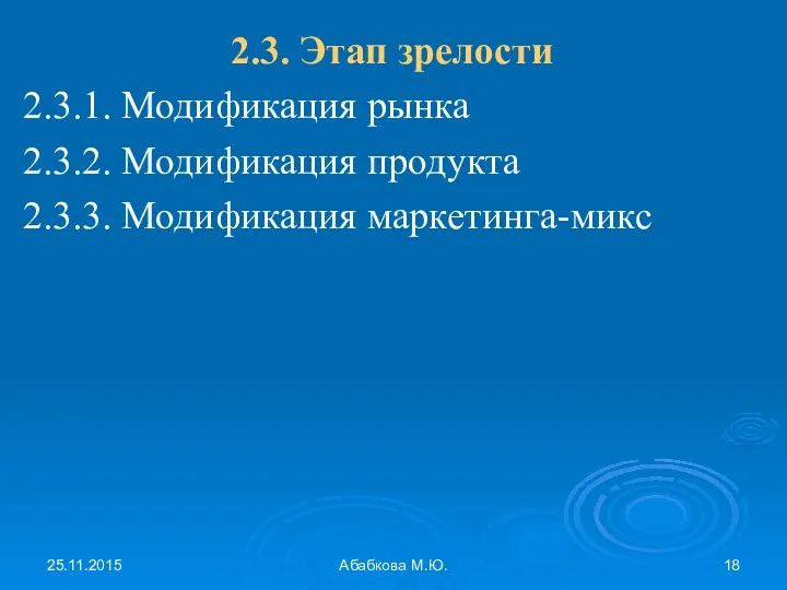 25.11.2015 Абабкова М.Ю. 2.3. Этап зрелости 2.3.1. Модификация рынка 2.3.2. Модификация продукта 2.3.3. Модификация маркетинга-микс