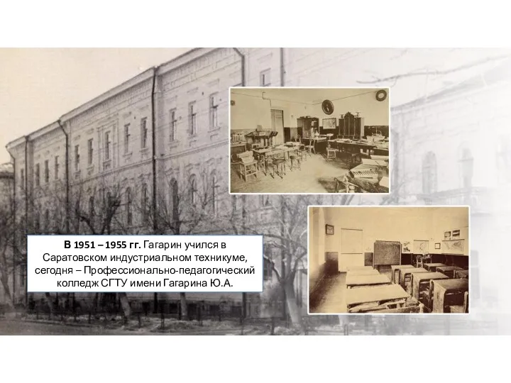 В 1951 – 1955 гг. Гагарин учился в Саратовском индустриальном техникуме, сегодня –