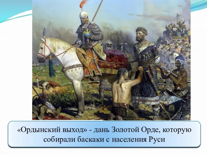 «Ордынский выход» - дань Золотой Орде, которую собирали баскаки с населения Руси