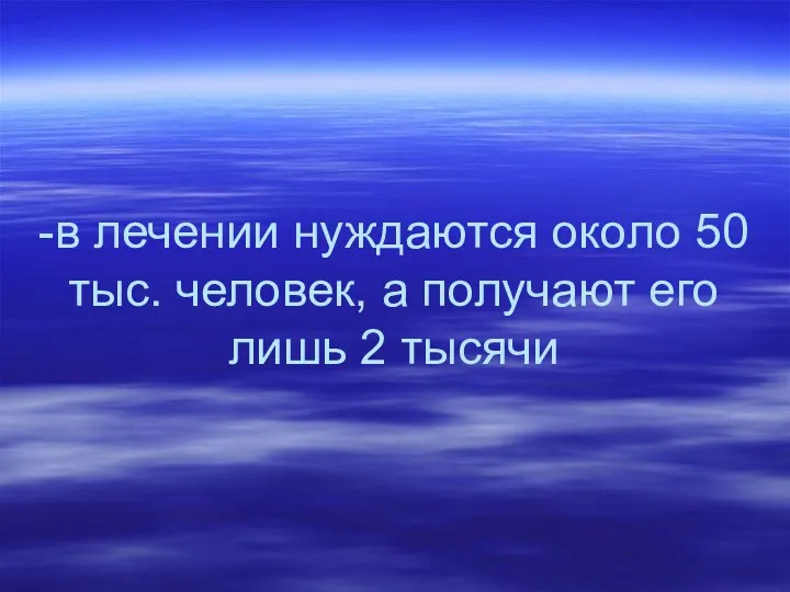 -в лечении нуждаются около 50 тыс. человек, а получают его лишь 2 тысячи