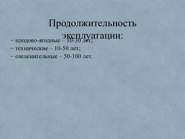 Продолжительность эксплуатации: − плодово-ягодные – 10-30 лет; − технические –