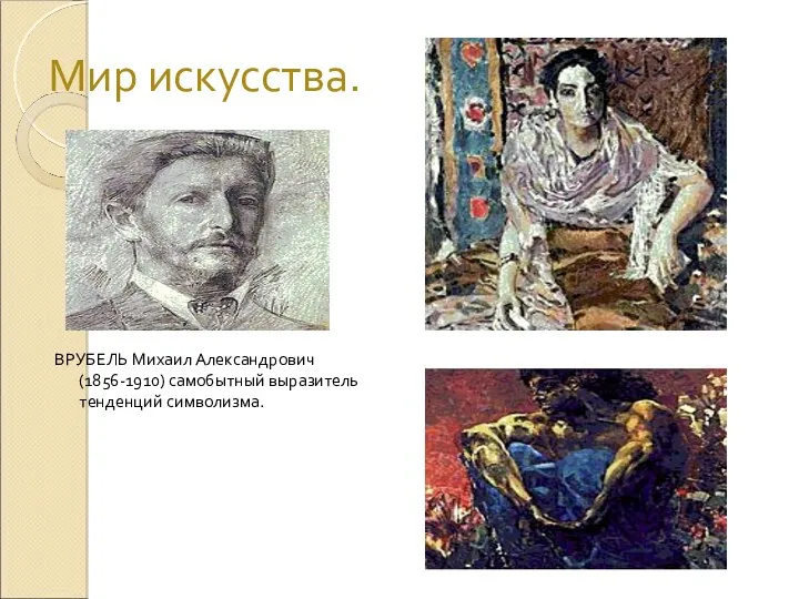 Мир искусства. ВРУБЕЛЬ Михаил Александрович (1856-1910) самобытный выразитель тенденций символизма.