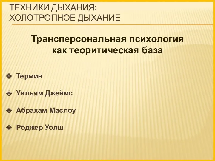 ТЕХНИКИ ДЫХАНИЯ: ХОЛОТРОПНОЕ ДЫХАНИЕ Трансперсональная психология как теоритическая база Термин Уильям Джеймс Абрахам Маслоу Роджер Уолш