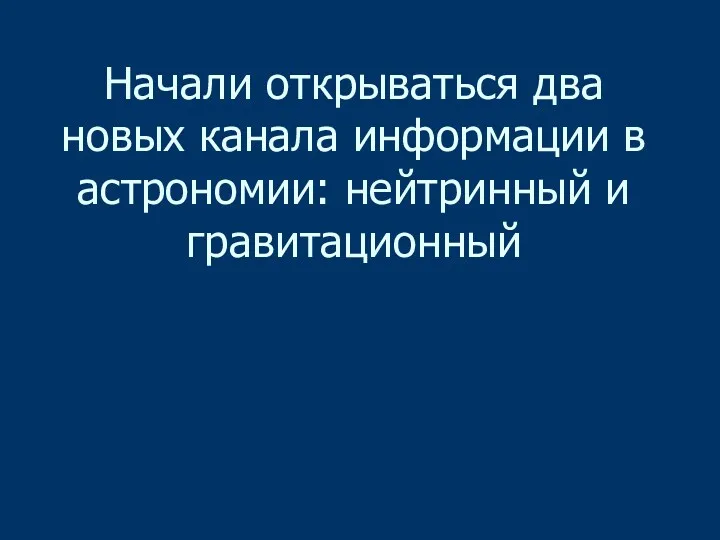 Начали открываться два новых канала информации в астрономии: нейтринный и гравитационный