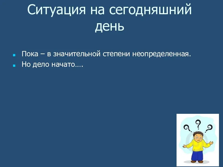 Ситуация на сегодняшний день Пока – в значительной степени неопределенная. Но дело начато….