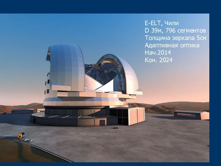 E-ELT, Чили D 39м, 796 сегментов Толщина зеркала 5см Адаптивная оптика Нач.2014 Кон. 2024