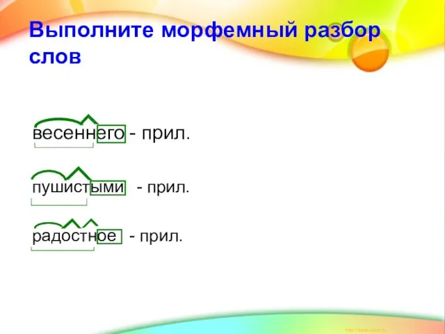 Выполните морфемный разбор слов весеннего - прил. пушистыми - прил. радостное - прил.