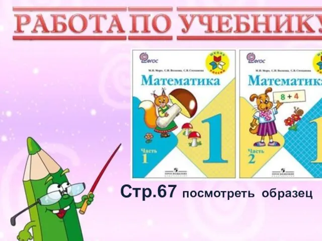 Учимся писать цифру Вот семёрка – кочерга. У неё одна нога. Стр.67 посмотреть образец