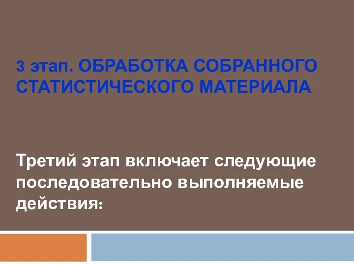 3 этап. ОБРАБОТКА СОБРАННОГО СТАТИСТИЧЕСКОГО МАТЕРИАЛА Третий этап включает следующие последовательно выполняемые действия: