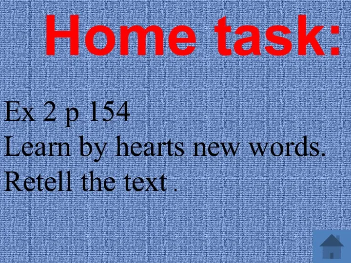 Home task: Ex 2 p 154 Learn by hearts new words. Retell the text .