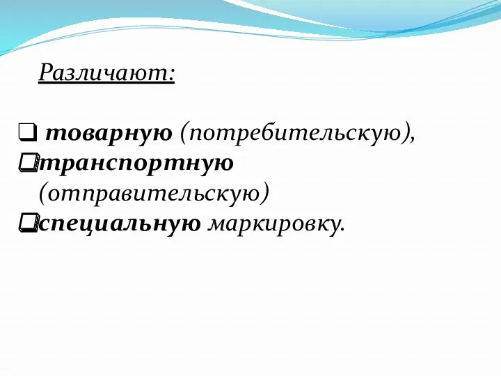 Различают: товарную (потребительскую), транспортную (отправительскую) специальную маркировку.