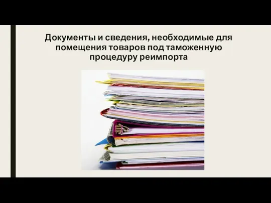 Документы и сведения, необходимые для помещения товаров под таможенную процедуру реимпорта